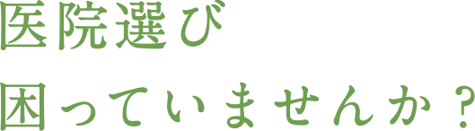 医院選び 困っていませんか？